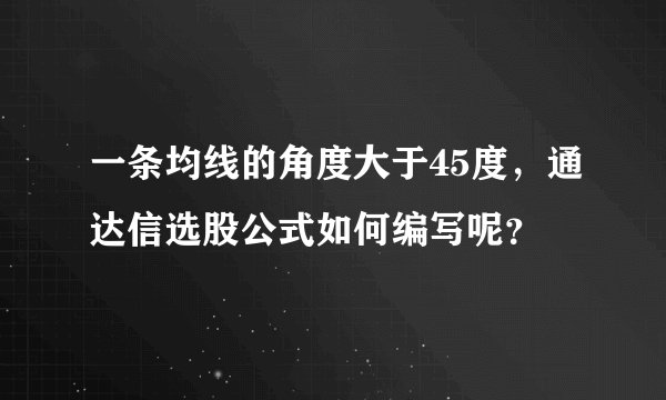 一条均线的角度大于45度，通达信选股公式如何编写呢？