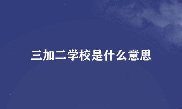 三加二学校是什么意思