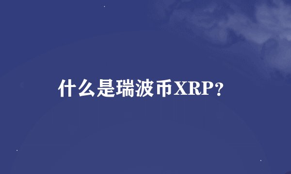 什么是瑞波币XRP?