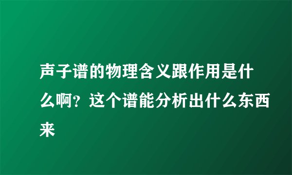 声子谱的物理含义跟作用是什么啊？这个谱能分析出什么东西来