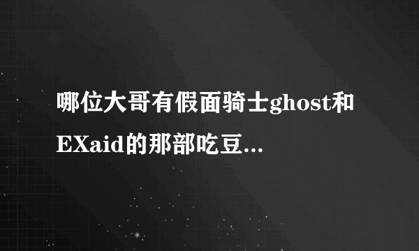 哪位大哥有假面骑士ghost和EXaid的那部吃豆人的剧场版的无损OST啊急求