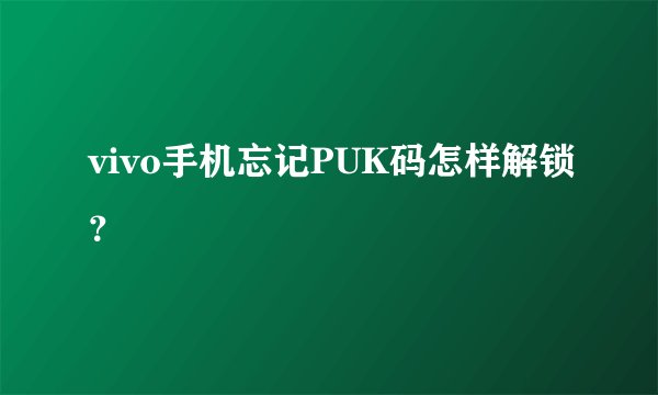 vivo手机忘记PUK码怎样解锁？