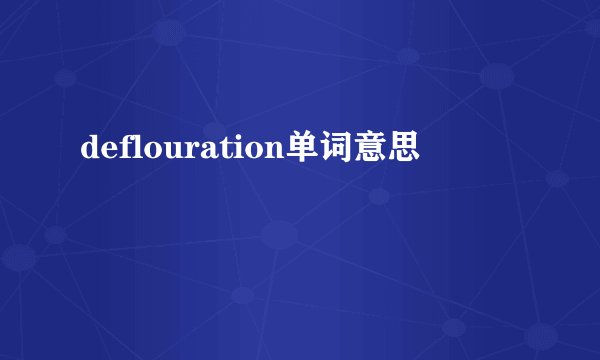 deflouration单词意思