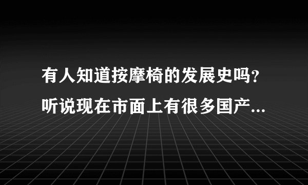 有人知道按摩椅的发展史吗？听说现在市面上有很多国产品牌层出不穷，让我们消费者不好选择？ 求推荐