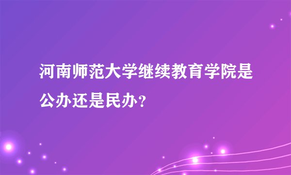 河南师范大学继续教育学院是公办还是民办？