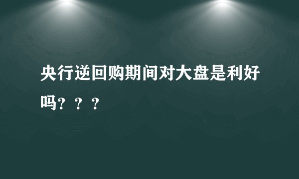 央行逆回购期间对大盘是利好吗？？？
