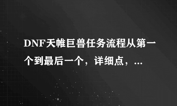 DNF天帷巨兽任务流程从第一个到最后一个，详细点，任务名称，任务条件，任务奖励！？
