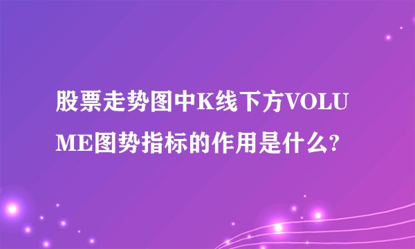 股票走势图中K线下方VOLUME图势指标的作用是什么?