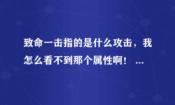 致命一击指的是什么攻击，我怎么看不到那个属性啊！ 高手指点下拜托了各位 谢谢