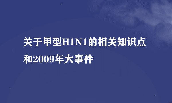 关于甲型H1N1的相关知识点和2009年大事件