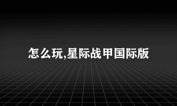 怎么玩,星际战甲国际版