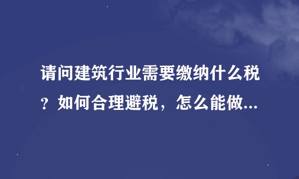 请问建筑行业需要缴纳什么税？如何合理避税，怎么能做到利益最大化，请有经验的朋友给些指导。