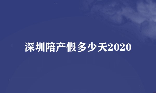 深圳陪产假多少天2020