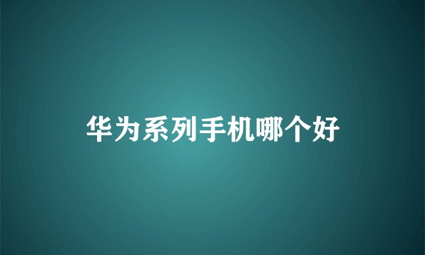 华为系列手机哪个好