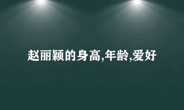 赵丽颖的身高,年龄,爱好