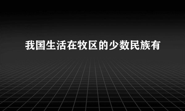 我国生活在牧区的少数民族有