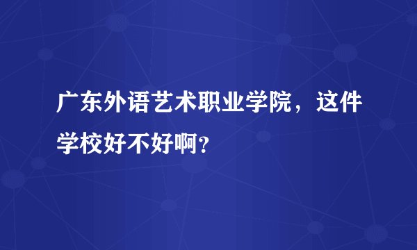 广东外语艺术职业学院，这件学校好不好啊？