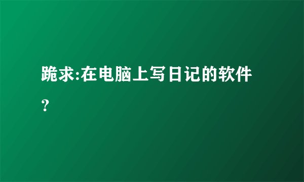 跪求:在电脑上写日记的软件？