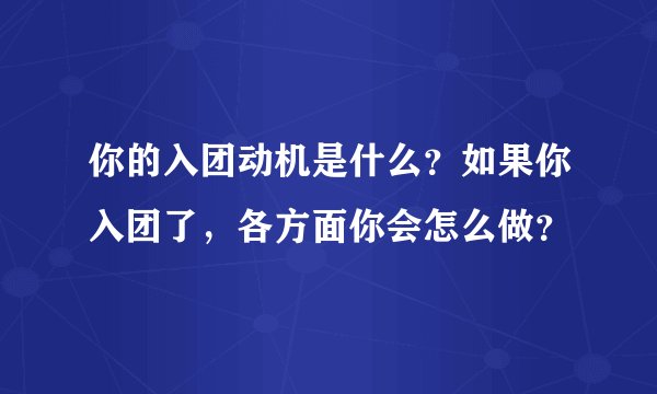 你的入团动机是什么？如果你入团了，各方面你会怎么做？