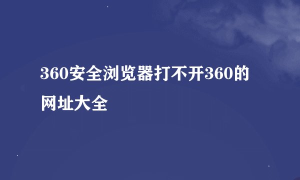 360安全浏览器打不开360的网址大全