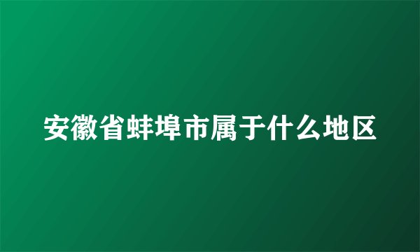 安徽省蚌埠市属于什么地区
