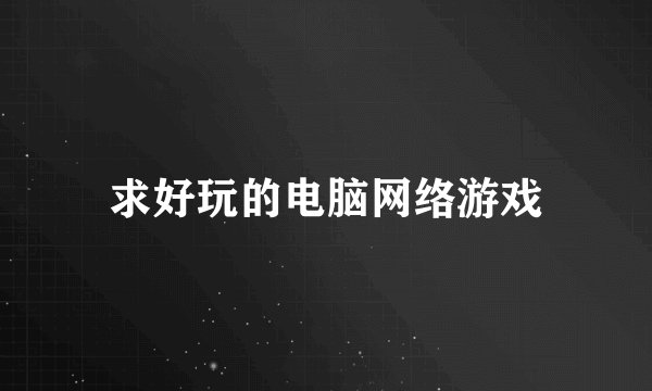 求好玩的电脑网络游戏