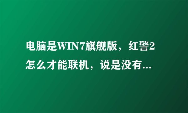 电脑是WIN7旗舰版，红警2怎么才能联机，说是没有IPX协议，点网路后又重新返回还是菜单栏，求高手指点