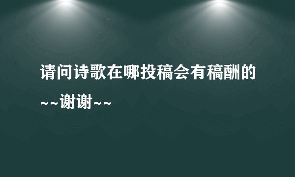 请问诗歌在哪投稿会有稿酬的~~谢谢~~