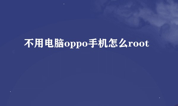 不用电脑oppo手机怎么root