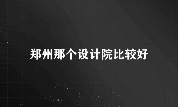 郑州那个设计院比较好