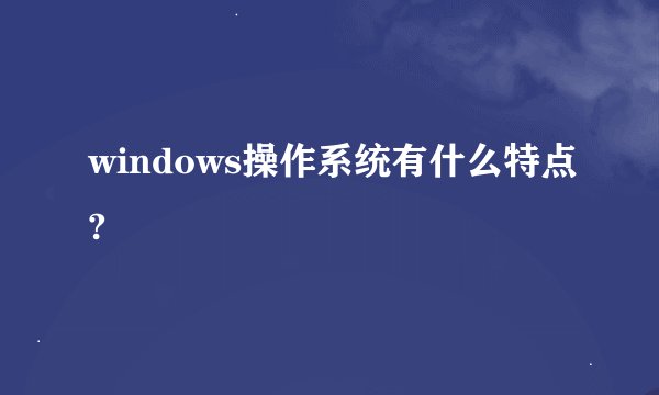 windows操作系统有什么特点?