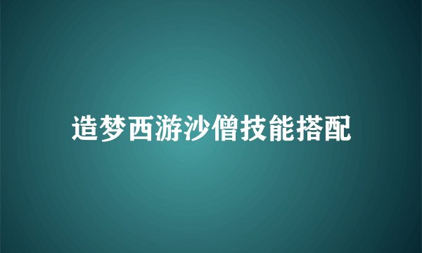 造梦西游沙僧技能搭配