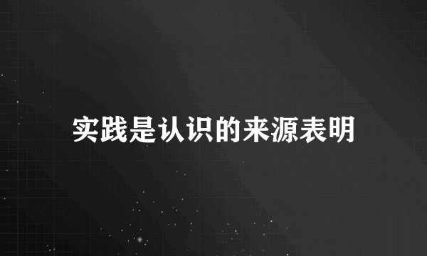 实践是认识的来源表明