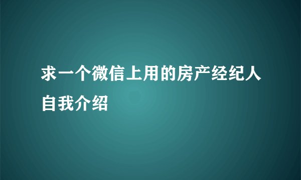 求一个微信上用的房产经纪人自我介绍