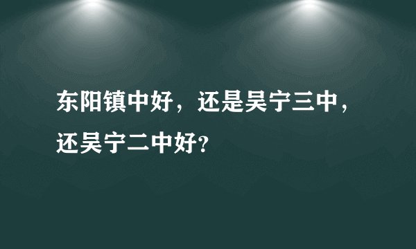 东阳镇中好，还是吴宁三中，还吴宁二中好？