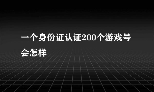 一个身份证认证200个游戏号会怎样