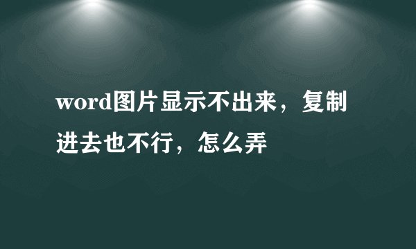 word图片显示不出来，复制进去也不行，怎么弄