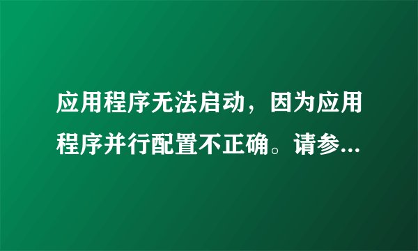 应用程序无法启动，因为应用程序并行配置不正确。请参阅应用程序日志，或使用命令行sxstrace.exe工具。