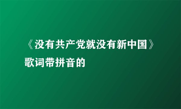 《没有共产党就没有新中国》歌词带拼音的
