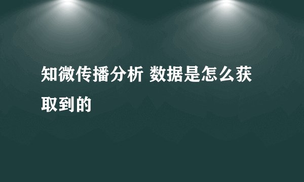 知微传播分析 数据是怎么获取到的