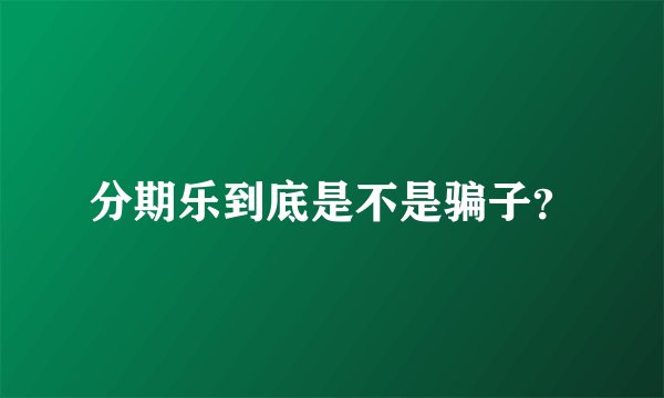 分期乐到底是不是骗子？