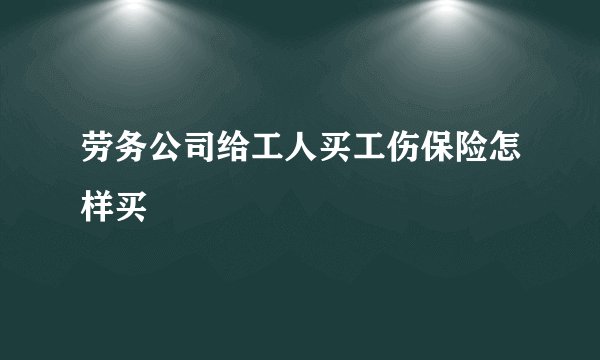 劳务公司给工人买工伤保险怎样买