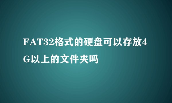 FAT32格式的硬盘可以存放4G以上的文件夹吗