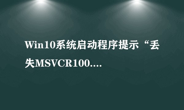 Win10系统启动程序提示“丢失MSVCR100.dll”怎么办