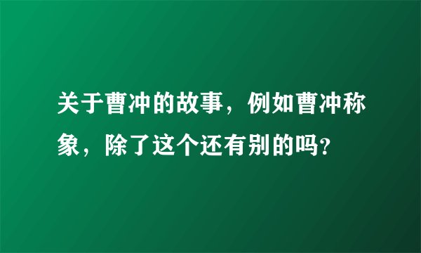 关于曹冲的故事，例如曹冲称象，除了这个还有别的吗？