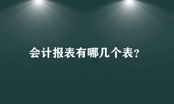 会计报表有哪几个表？