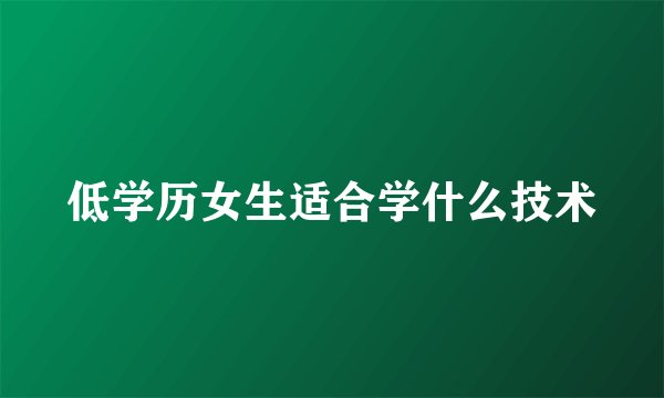 低学历女生适合学什么技术