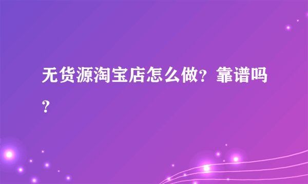 无货源淘宝店怎么做？靠谱吗？
