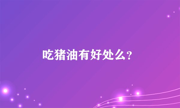 吃猪油有好处么？