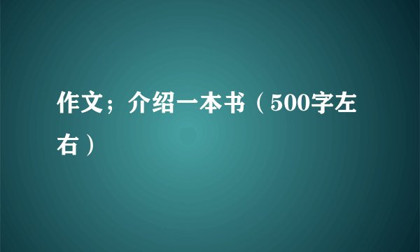 作文；介绍一本书（500字左右）